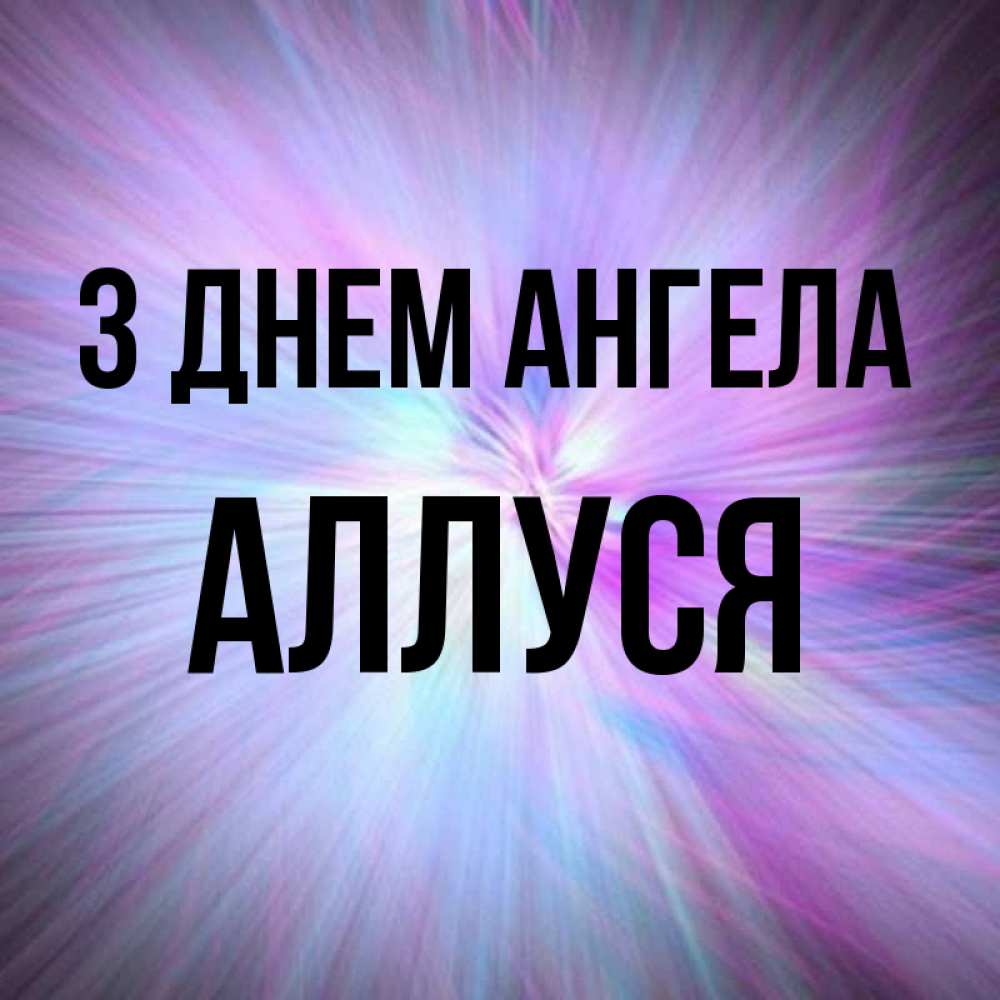 Открытка на каждый день з підписом, Аллуся З Днем ангела ангельский свет Прикольна листівка з побажанням онлайн скачати безкоштовно 