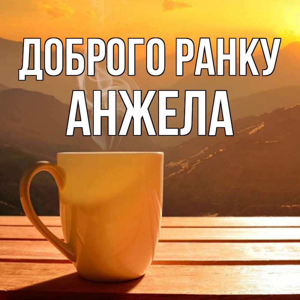 Открытка на каждый день з підписом, Анжела Доброго ранку кофе в горах Прикольна листівка з побажанням онлайн скачати безкоштовно 