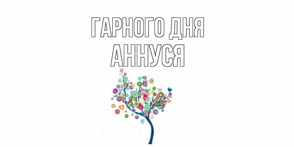 Открытка на каждый день з підписом, Аннуся Гарного дня открытка на каждый день Прикольна листівка з побажанням онлайн скачати безкоштовно 
