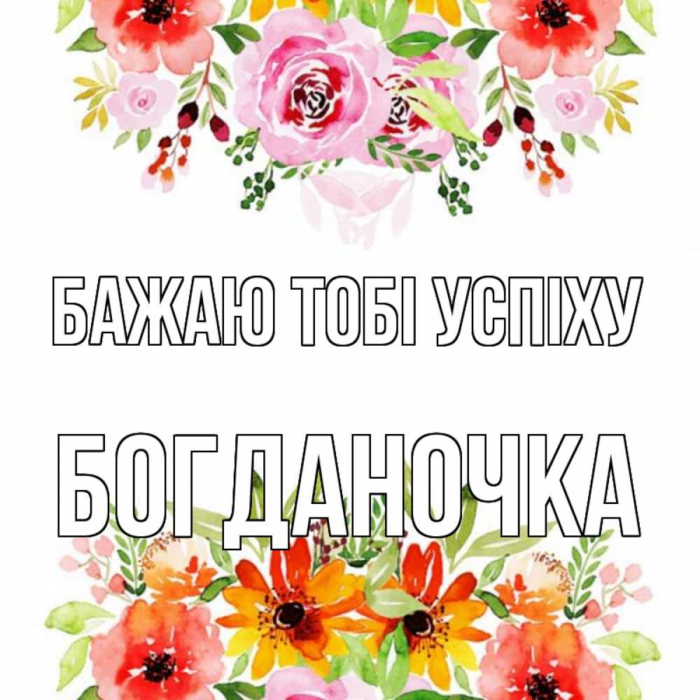 Открытка на каждый день з підписом, Богданочка Бажаю тобі успіху открытка с цветами акварелью Прикольна листівка з побажанням онлайн скачати безкоштовно 