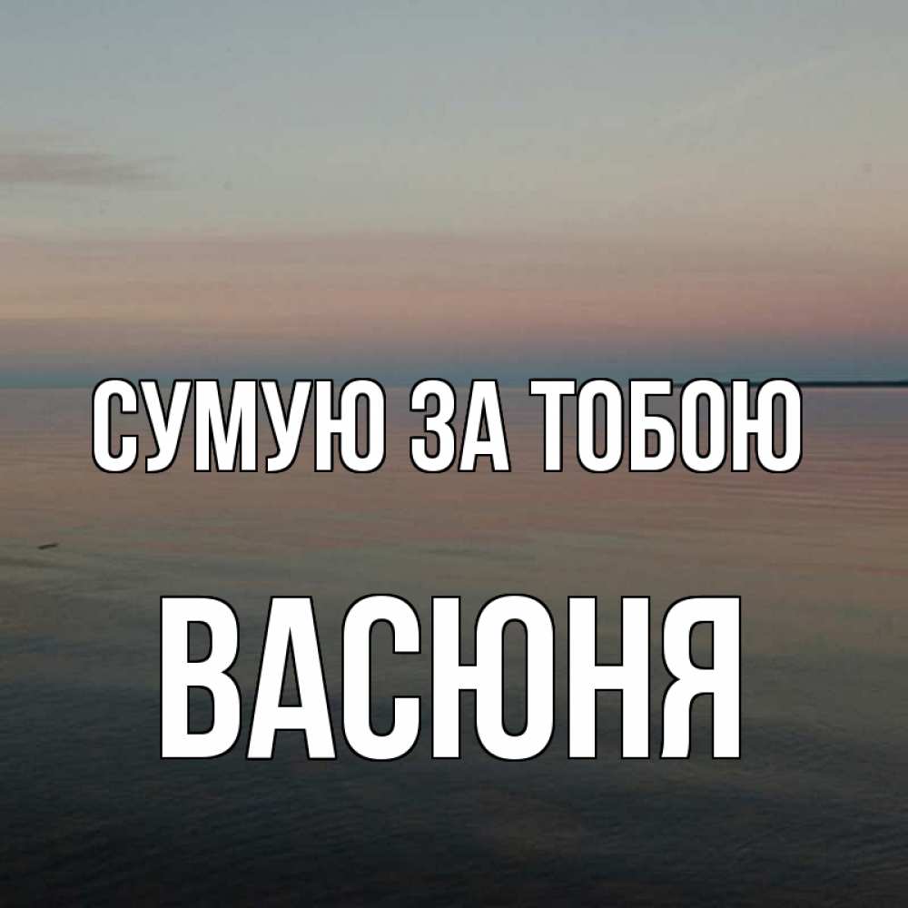 Открытка на каждый день з підписом, Васюня Сумую за тобою пусто Прикольна листівка з побажанням онлайн скачати безкоштовно 