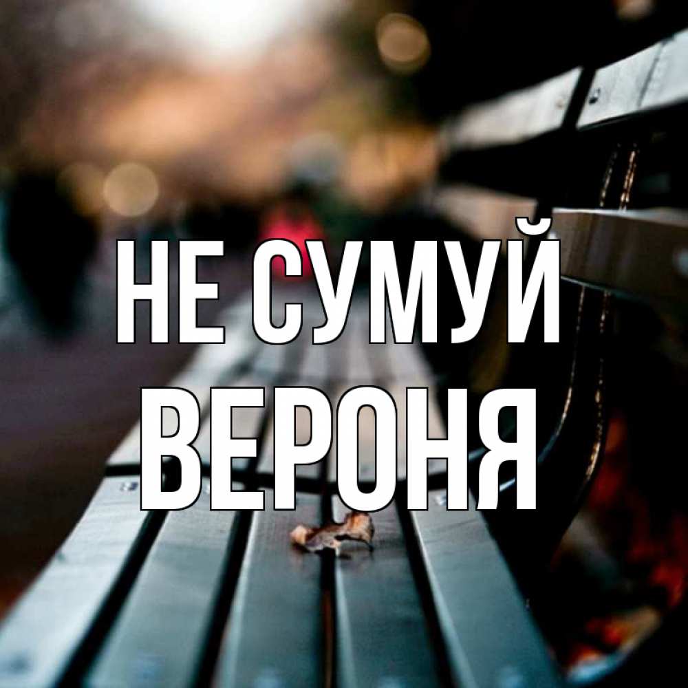 Открытка на каждый день з підписом, Вероня Не сумуй размытый фон Прикольна листівка з побажанням онлайн скачати безкоштовно 