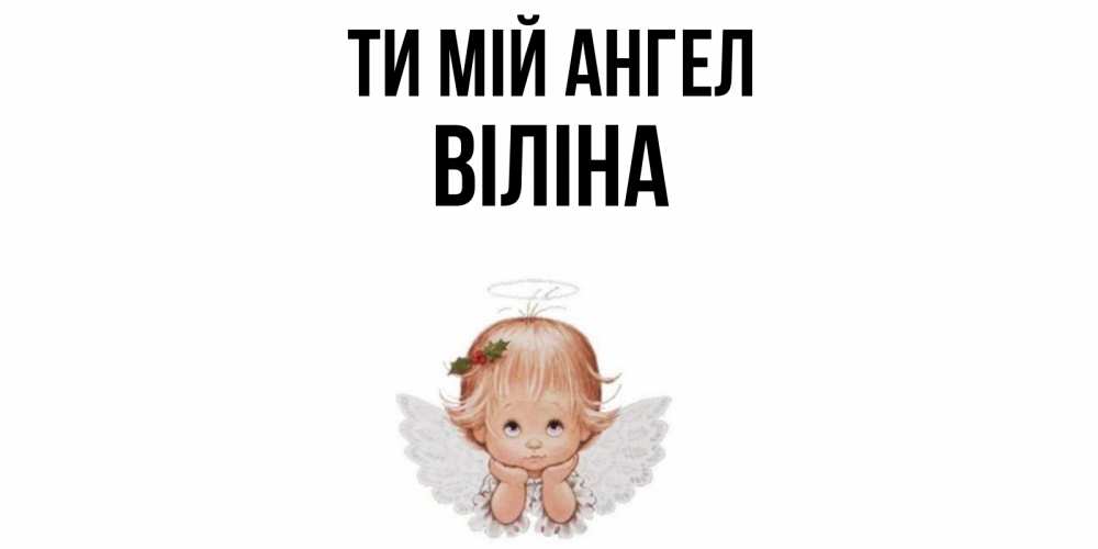 Открытка на каждый день з підписом, Віліна Ти мій ангел ангел Прикольна листівка з побажанням онлайн скачати безкоштовно 