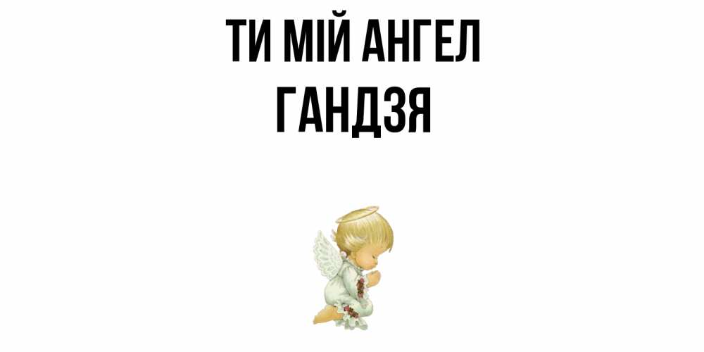 Открытка на каждый день з підписом, Гандзя Ти мій ангел ангел Прикольна листівка з побажанням онлайн скачати безкоштовно 