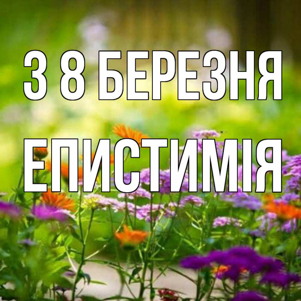 Открытка на каждый день з підписом, Епистимія З 8 БЕРЕЗНЯ цветы Прикольна листівка з побажанням онлайн скачати безкоштовно 