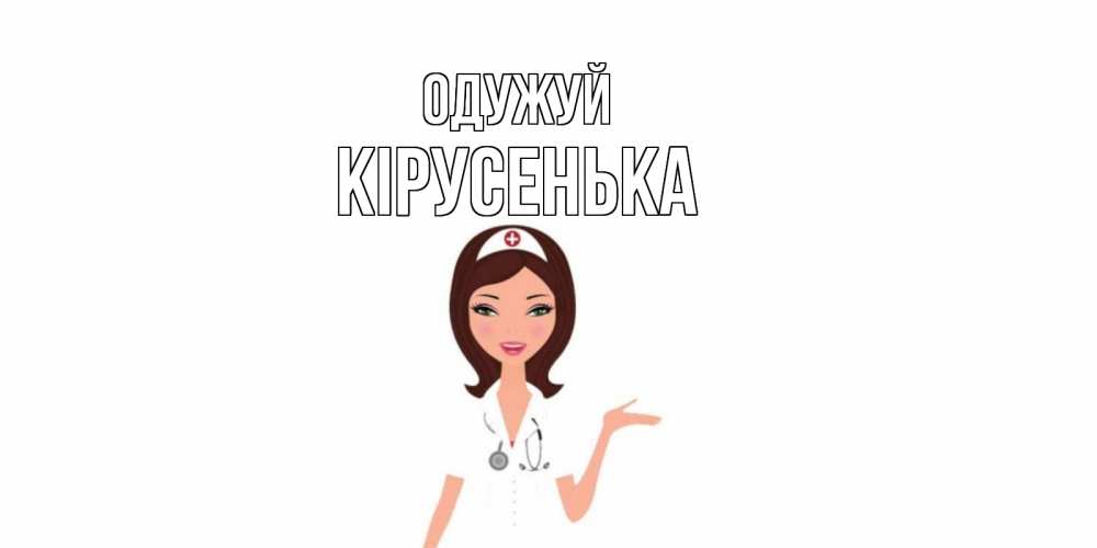 Открытка на каждый день з підписом, Кірусенька Одужуй не болей с медсестрой Прикольна листівка з побажанням онлайн скачати безкоштовно 
