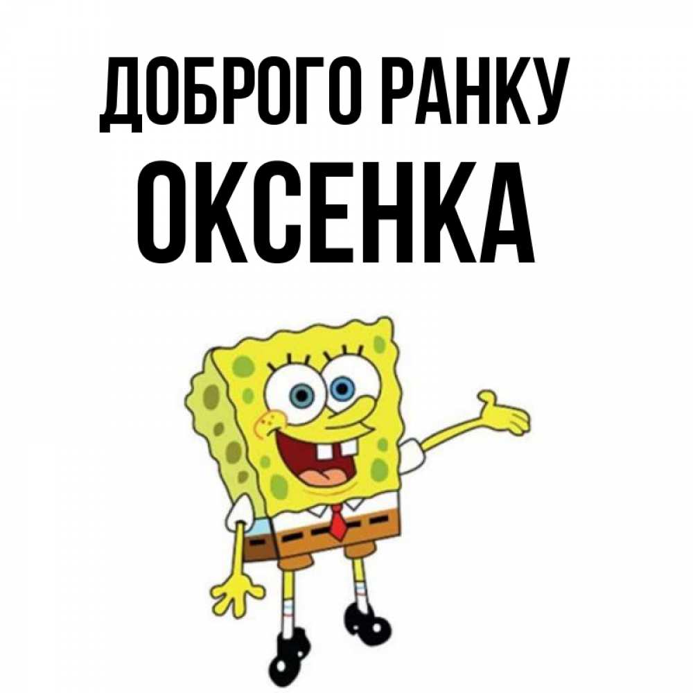 Открытка на каждый день з підписом, Оксенка Доброго ранку губка боб улыбается Прикольна листівка з побажанням онлайн скачати безкоштовно 