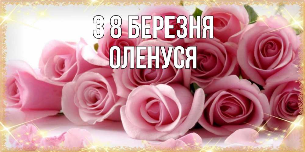 Открытка на каждый день з підписом, Оленуся З 8 БЕРЕЗНЯ поздравления женщин с 8 марта Прикольна листівка з побажанням онлайн скачати безкоштовно 