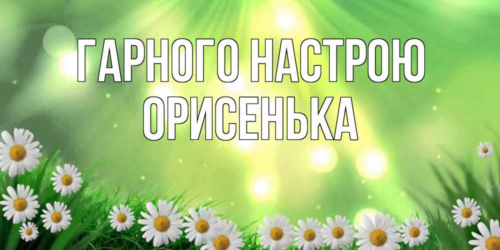 Открытка на каждый день з підписом, Орисенька Гарного настрою открытка с ромашками и солнечными лучами Прикольна листівка з побажанням онлайн скачати безкоштовно 