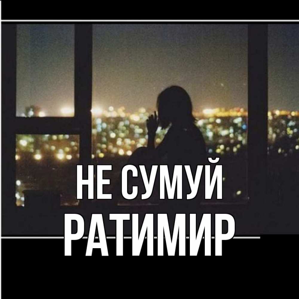 Открытка на каждый день з підписом, Ратимир Не сумуй смотрит на ночной город Прикольна листівка з побажанням онлайн скачати безкоштовно 