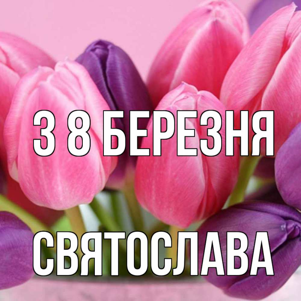 Открытка на каждый день з підписом, Святослава З 8 БЕРЕЗНЯ маме 1 Прикольна листівка з побажанням онлайн скачати безкоштовно 