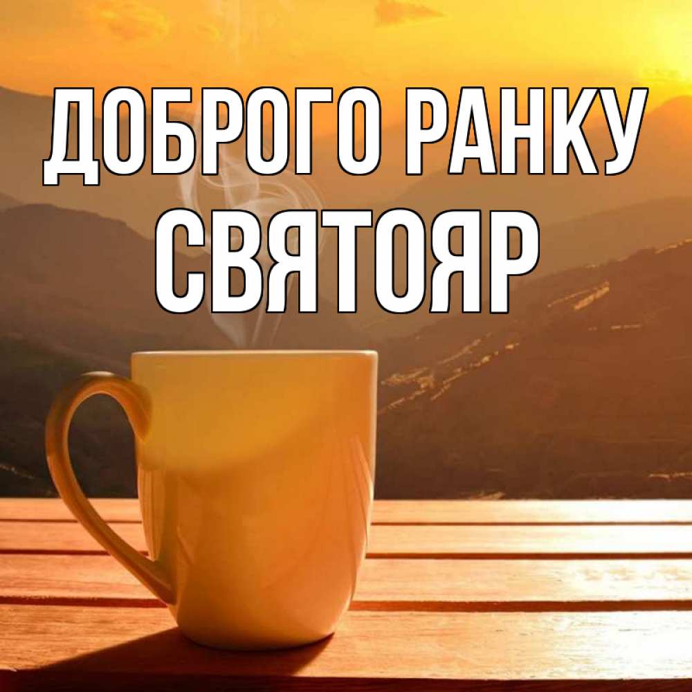 Открытка на каждый день з підписом, Святояр Доброго ранку кофе в горах Прикольна листівка з побажанням онлайн скачати безкоштовно 