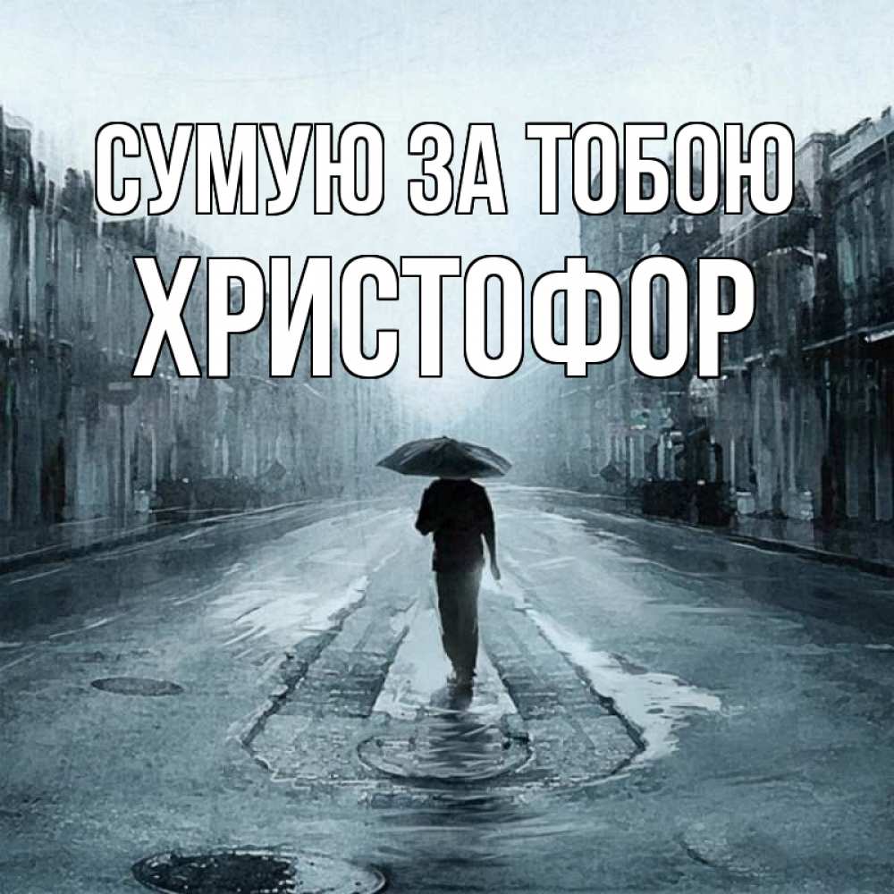 Открытка на каждый день з підписом, Христофор Сумую за тобою мне плохо без тебя Прикольна листівка з побажанням онлайн скачати безкоштовно 