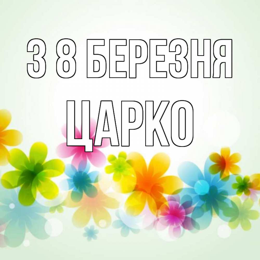 Открытка на каждый день з підписом, Царко З 8 БЕРЕЗНЯ цветы Прикольна листівка з побажанням онлайн скачати безкоштовно 