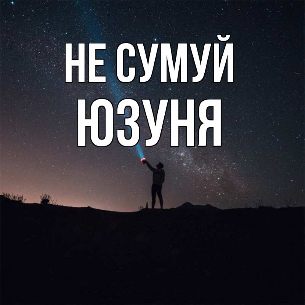 Открытка на каждый день з підписом, Юзуня Не сумуй луч света и млечный путь Прикольна листівка з побажанням онлайн скачати безкоштовно 