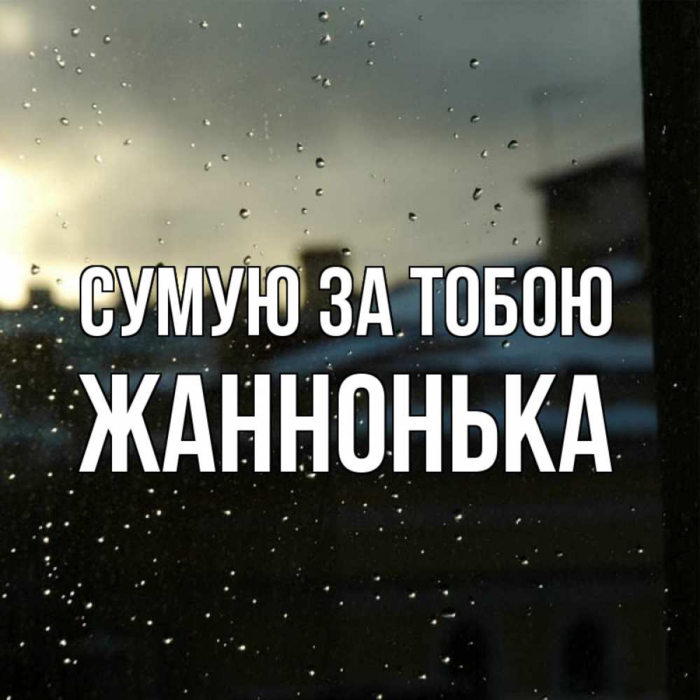 Открытка на каждый день з підписом, Жаннонька Сумую за тобою капли на стекле Прикольна листівка з побажанням онлайн скачати безкоштовно 
