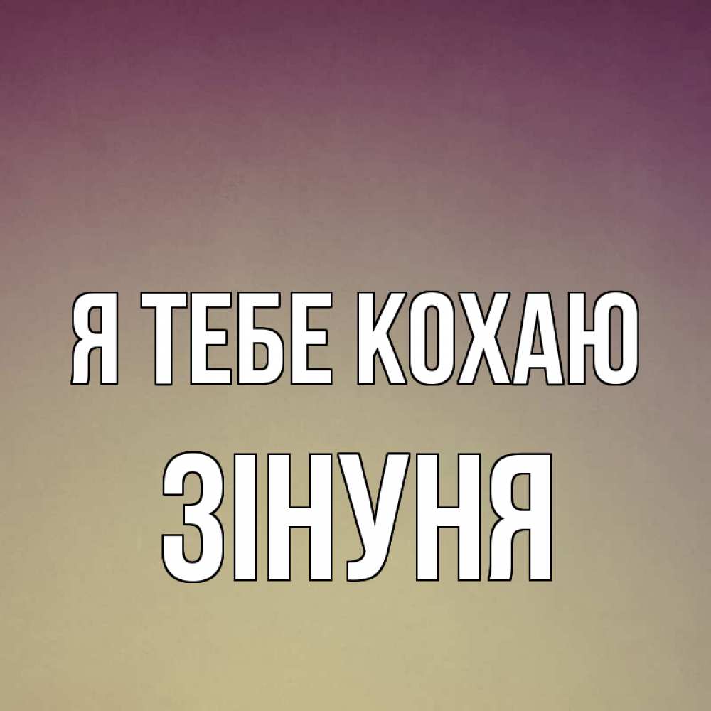 Открытка на каждый день з підписом, Зінуня Я тебе кохаю для любимой Прикольна листівка з побажанням онлайн скачати безкоштовно 