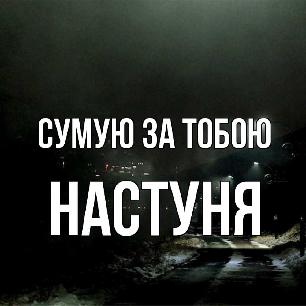 Открытка на каждый день з підписом, Настуня Сумую за тобою окраина города Прикольна листівка з побажанням онлайн скачати безкоштовно 