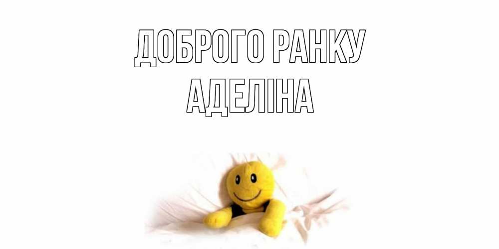 Открытка на каждый день з підписом, Аделіна Доброго ранку смайл, кровать Прикольна листівка з побажанням онлайн скачати безкоштовно 