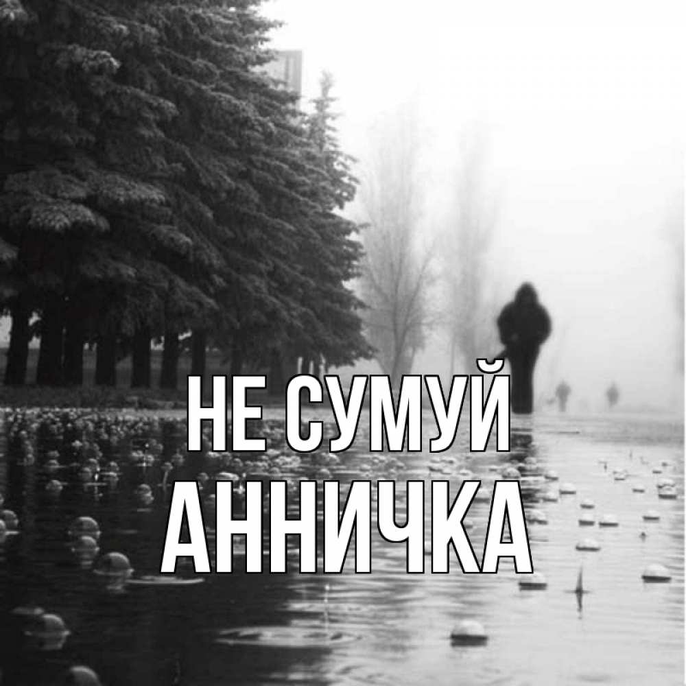 Открытка на каждый день з підписом, Анничка Не сумуй улица под дождем Прикольна листівка з побажанням онлайн скачати безкоштовно 