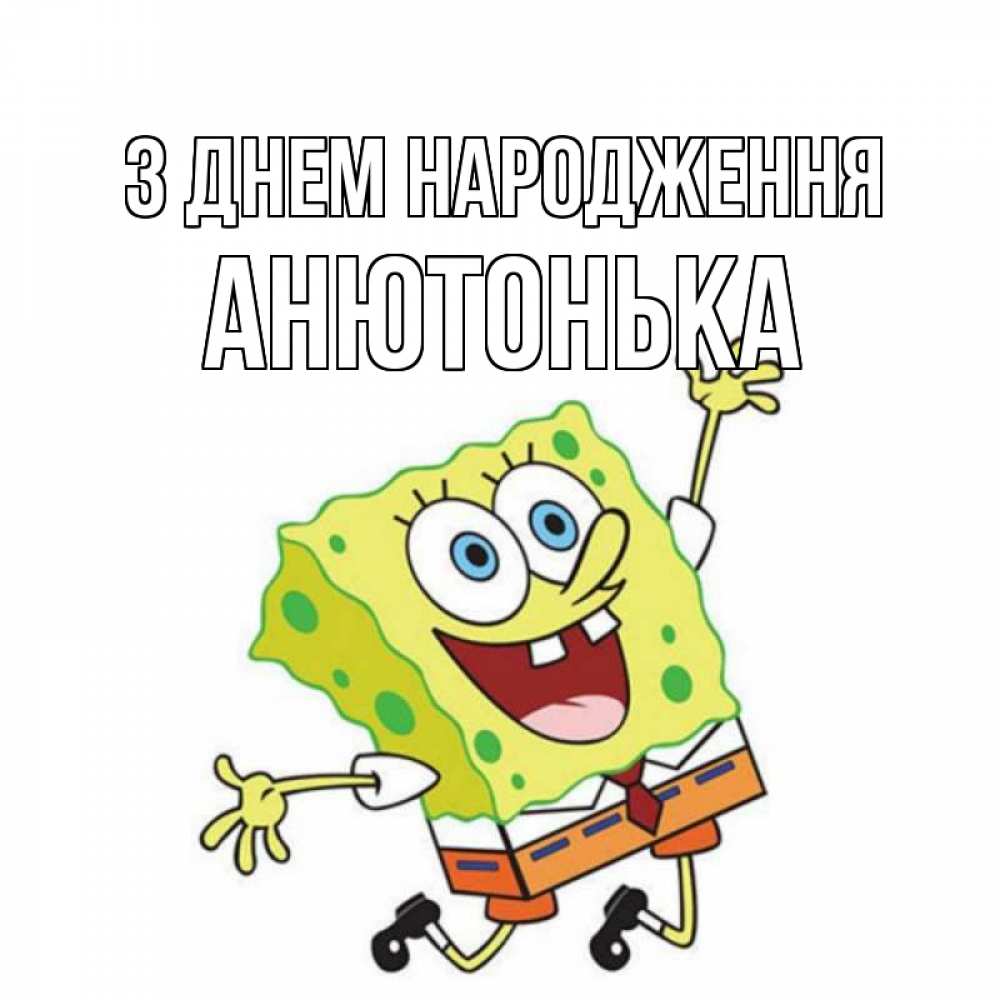 Открытка на каждый день з підписом, Анютонька З Днем народження губка боб Прикольна листівка з побажанням онлайн скачати безкоштовно 