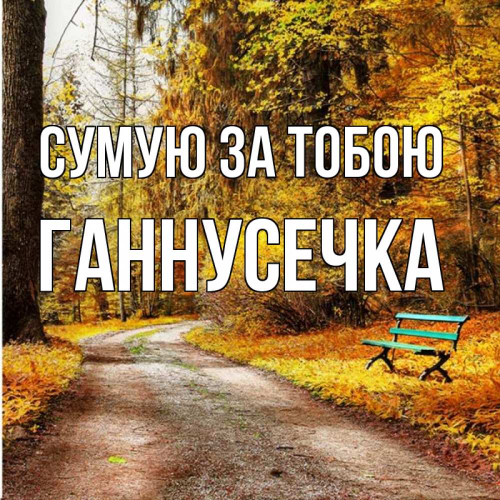 Открытка на каждый день з підписом, Ганнусечка Сумую за тобою зеленая лавочка и осенний лес Прикольна листівка з побажанням онлайн скачати безкоштовно 