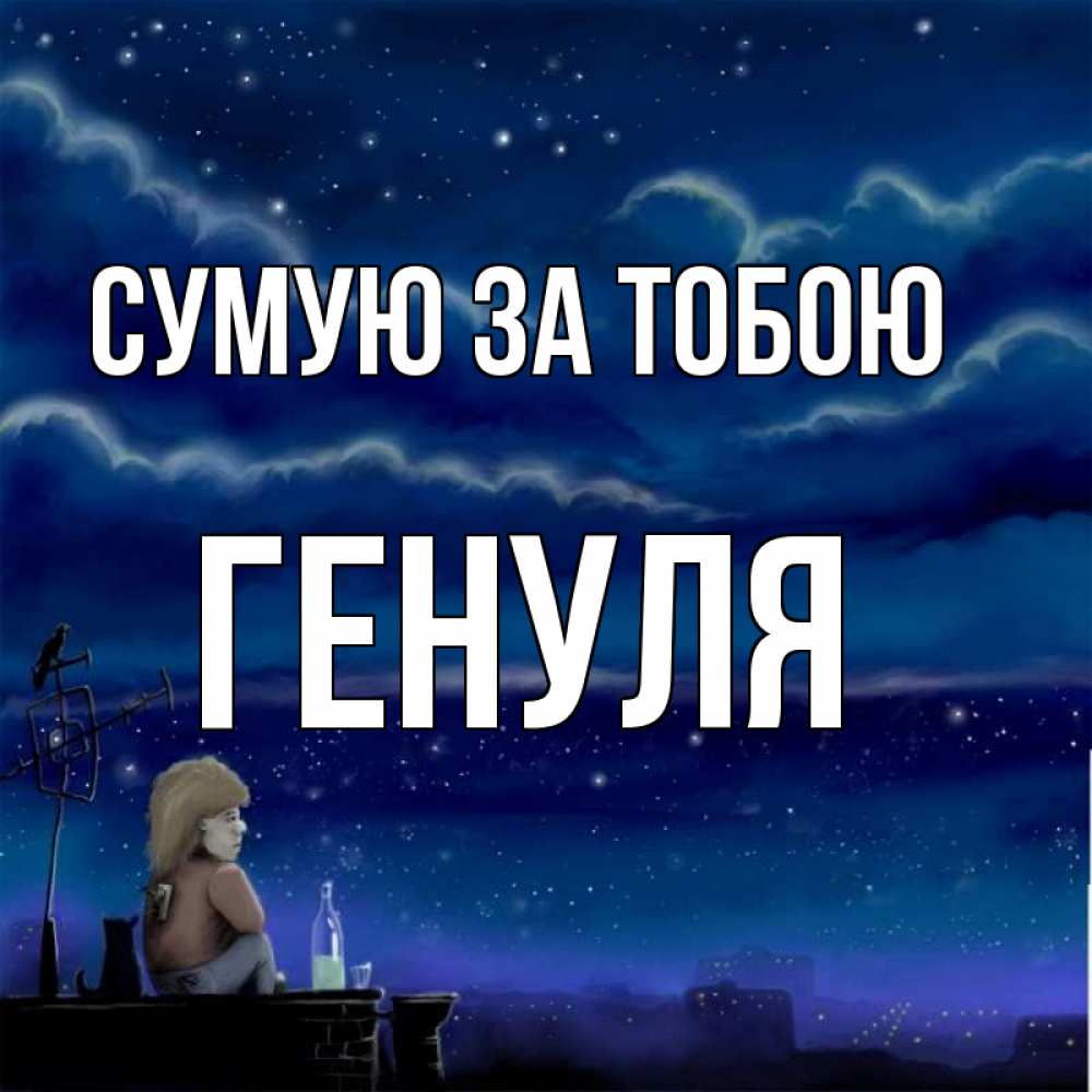 Открытка на каждый день з підписом, Генуля Сумую за тобою на крыше 1 Прикольна листівка з побажанням онлайн скачати безкоштовно 