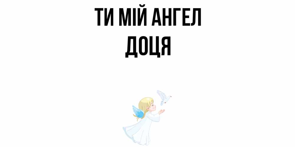 Открытка на каждый день з підписом, Доця Ти мій ангел ангел, голубь Прикольна листівка з побажанням онлайн скачати безкоштовно 