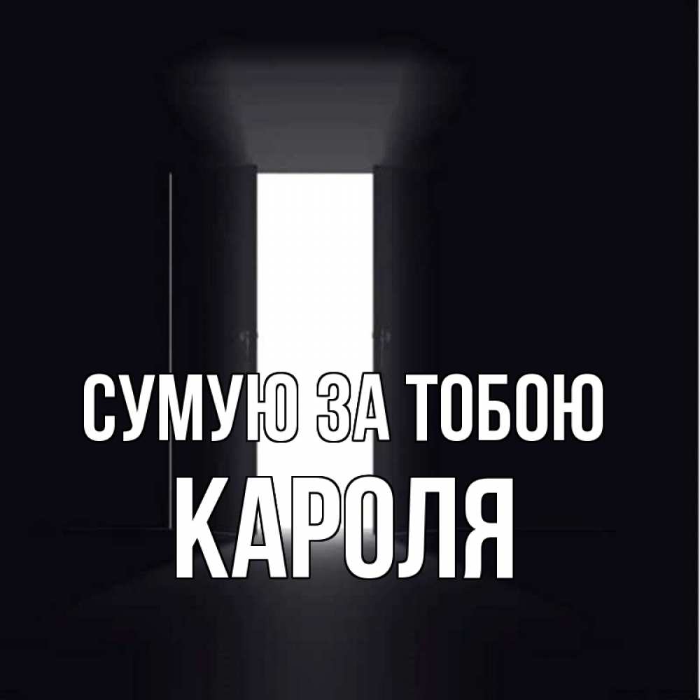 Открытка на каждый день з підписом, Кароля Сумую за тобою дверь и свет Прикольна листівка з побажанням онлайн скачати безкоштовно 