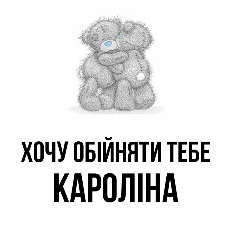 Открытка на каждый день з підписом, Кароліна Хочу обійняти тебе два теддика Прикольна листівка з побажанням онлайн скачати безкоштовно 