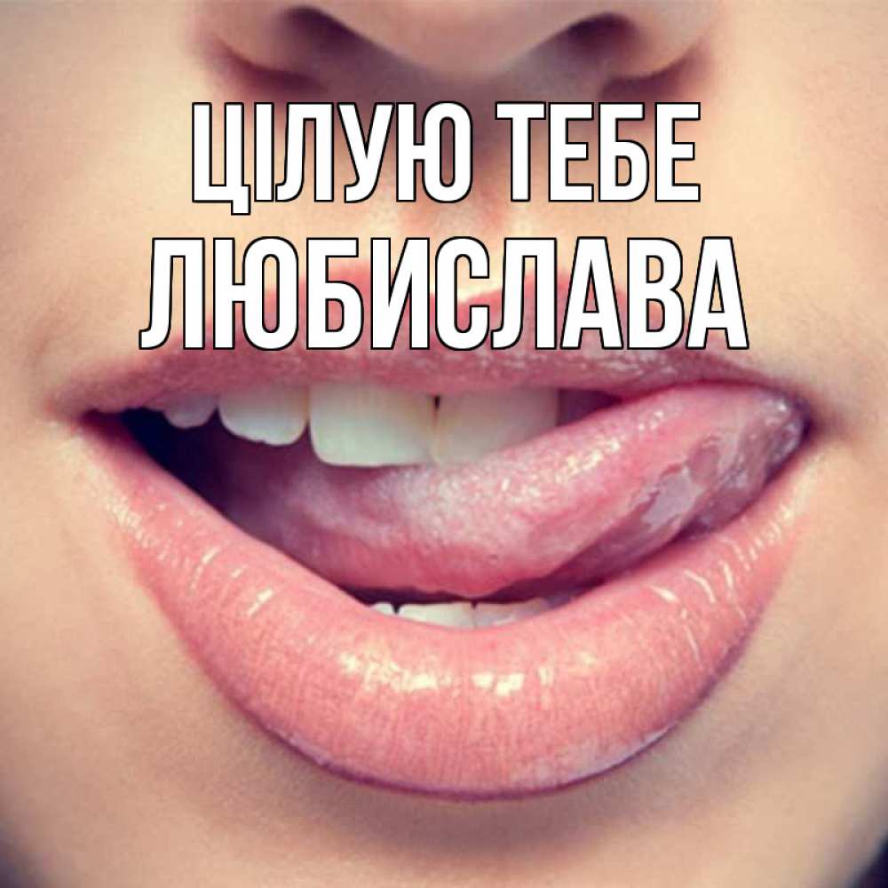 Открытка на каждый день з підписом, Любислава Цілую тебе губы с языком Прикольна листівка з побажанням онлайн скачати безкоштовно 