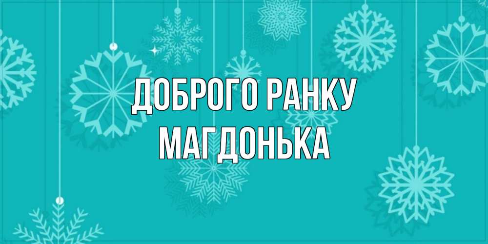 Открытка на каждый день з підписом, Магдонька Доброго ранку открытка со снежинками Прикольна листівка з побажанням онлайн скачати безкоштовно 