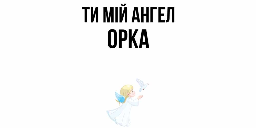 Открытка на каждый день з підписом, Орка Ти мій ангел ангел, голубь Прикольна листівка з побажанням онлайн скачати безкоштовно 