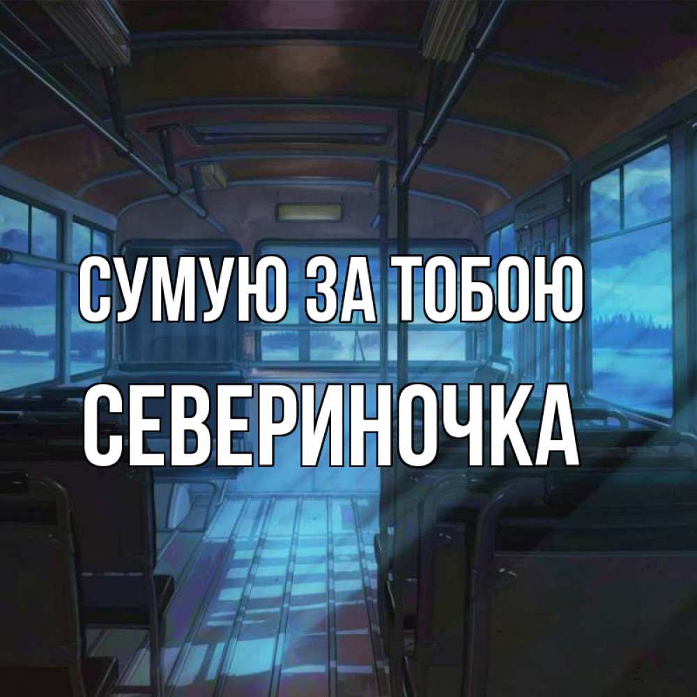 Открытка на каждый день з підписом, Севериночка Сумую за тобою тоска Прикольна листівка з побажанням онлайн скачати безкоштовно 