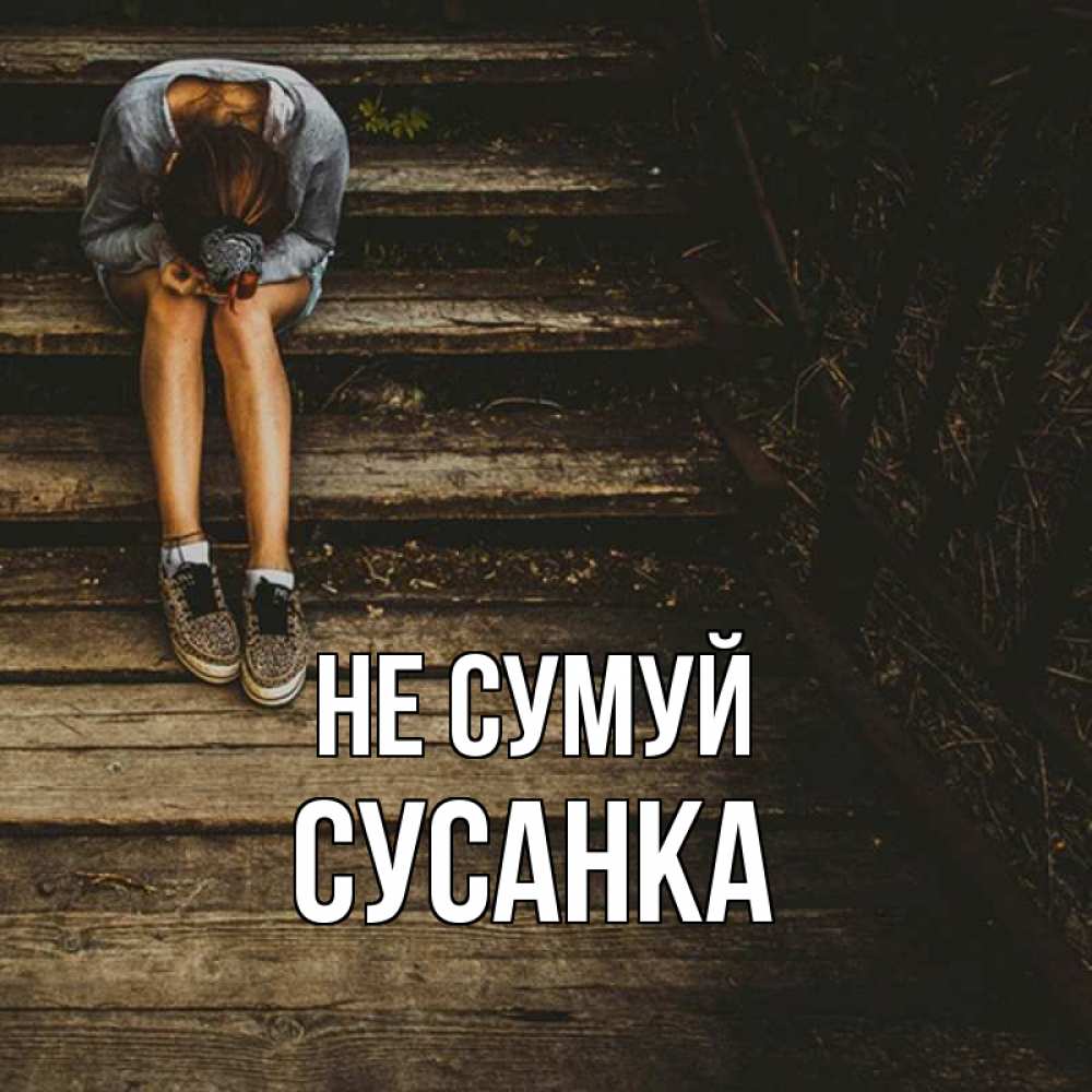 Открытка на каждый день з підписом, Сусанка Не сумуй девушка сидит на деревянных ступеньках Прикольна листівка з побажанням онлайн скачати безкоштовно 