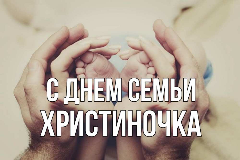 Открытка на каждый день з підписом, Христиночка С днем семьи Семья, малыш, руки Прикольна листівка з побажанням онлайн скачати безкоштовно 