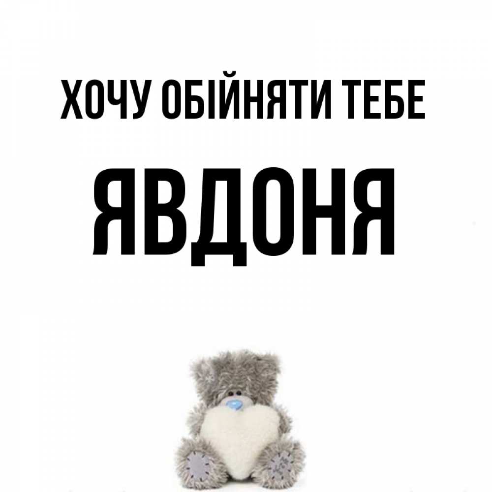 Открытка на каждый день з підписом, Явдоня Хочу обійняти тебе медвежонок с сердечком белого цвета Прикольна листівка з побажанням онлайн скачати безкоштовно 