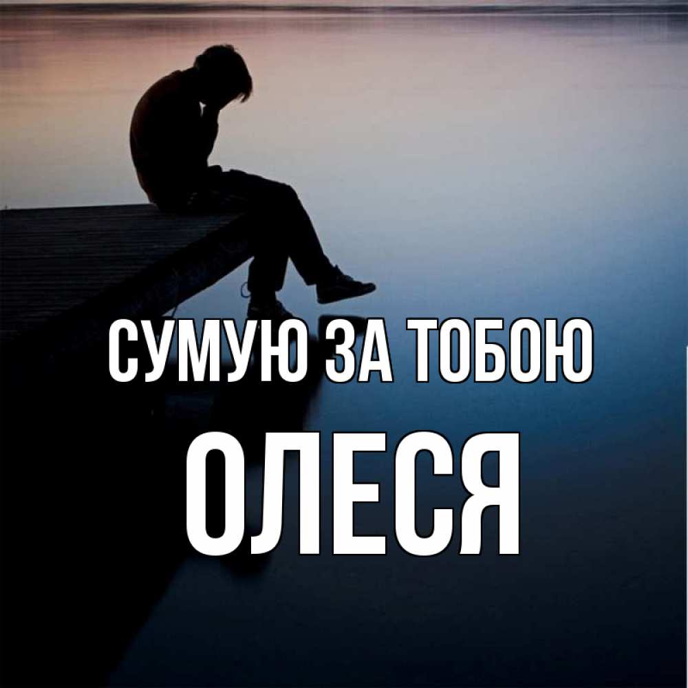Открытка на каждый день з підписом, Олеся Сумую за тобою печаль Прикольна листівка з побажанням онлайн скачати безкоштовно 