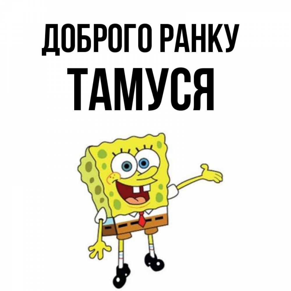 Открытка на каждый день з підписом, Тамуся Доброго ранку губка боб улыбается Прикольна листівка з побажанням онлайн скачати безкоштовно 