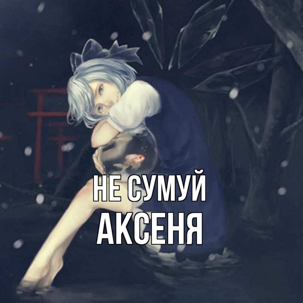 Открытка на каждый день з підписом, Аксеня Не сумуй девушка и рыбка в аквариуме Прикольна листівка з побажанням онлайн скачати безкоштовно 