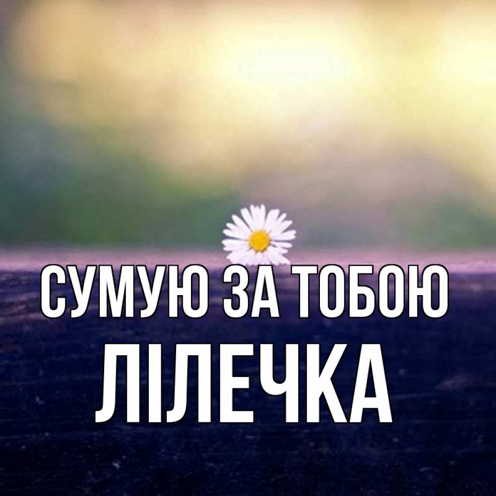Открытка на каждый день з підписом, Лілечка Сумую за тобою приходи в гости Прикольна листівка з побажанням онлайн скачати безкоштовно 