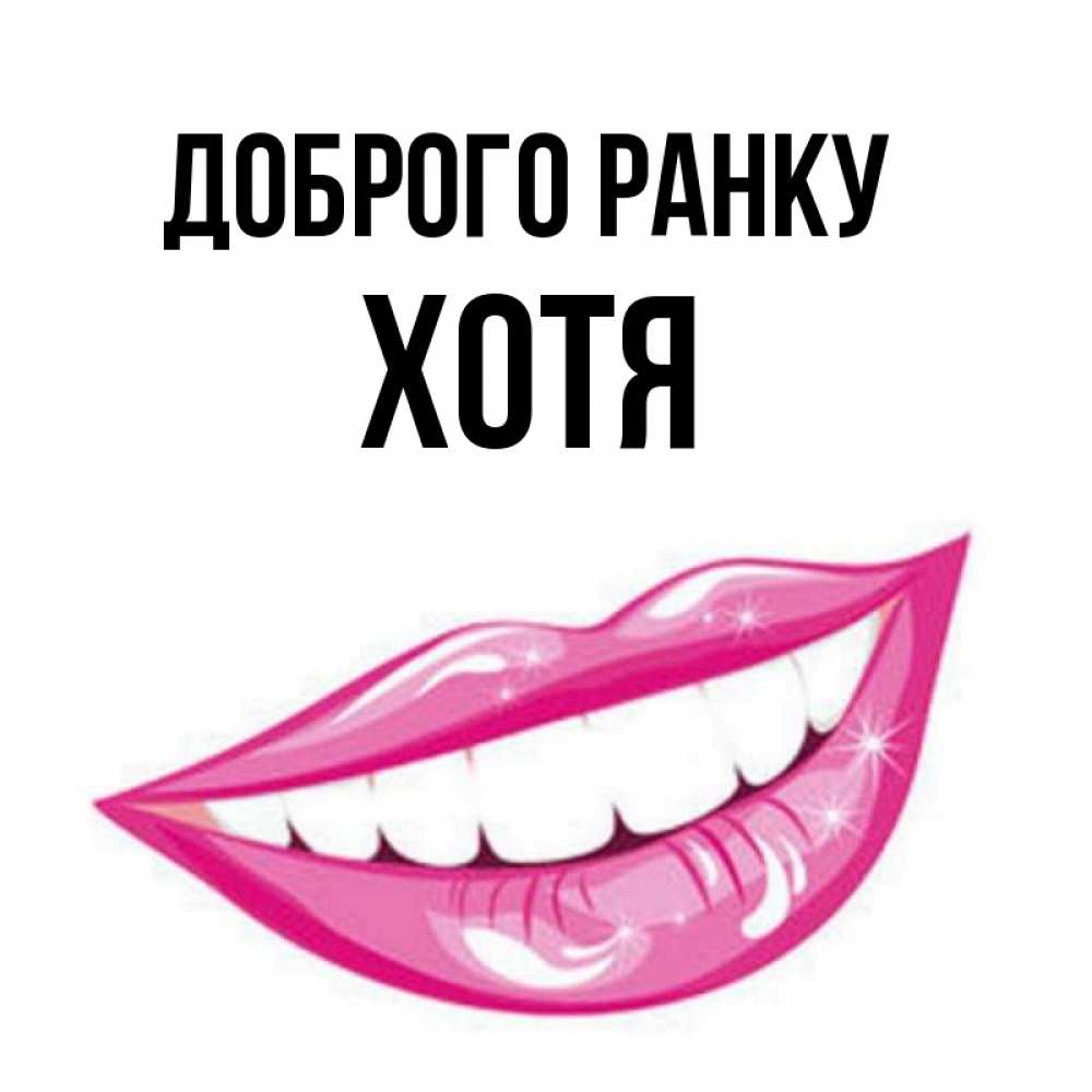 Открытка на каждый день з підписом, Хотя Доброго ранку розовые губы и белые зубы Прикольна листівка з побажанням онлайн скачати безкоштовно 
