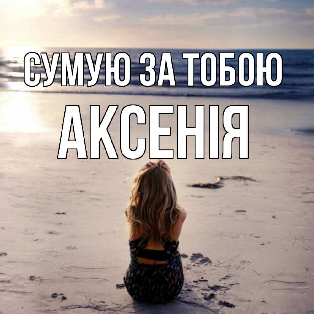 Открытка на каждый день з підписом, Аксенія Сумую за тобою тебя 1 Прикольна листівка з побажанням онлайн скачати безкоштовно 