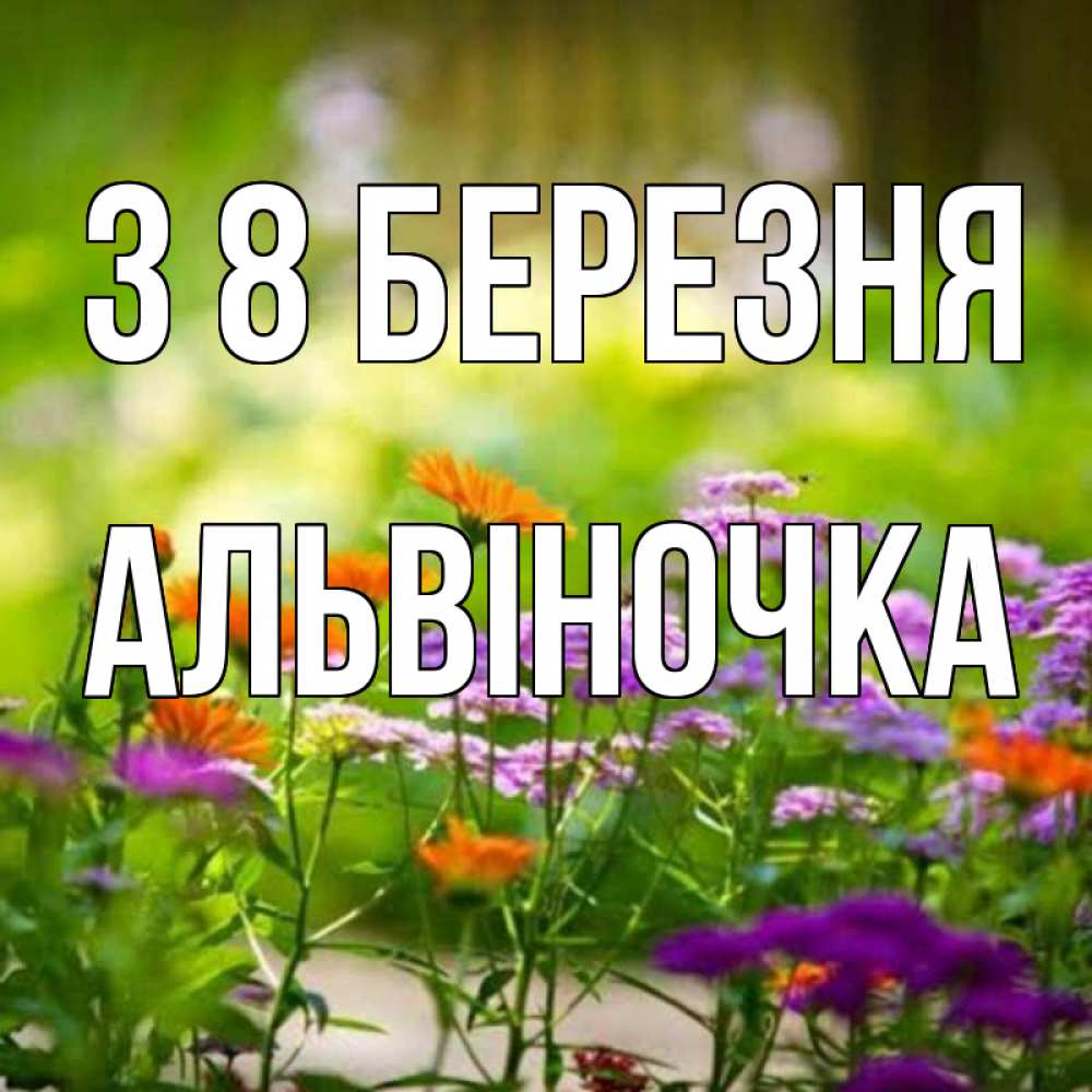 Открытка на каждый день з підписом, Альвіночка З 8 БЕРЕЗНЯ цветы Прикольна листівка з побажанням онлайн скачати безкоштовно 