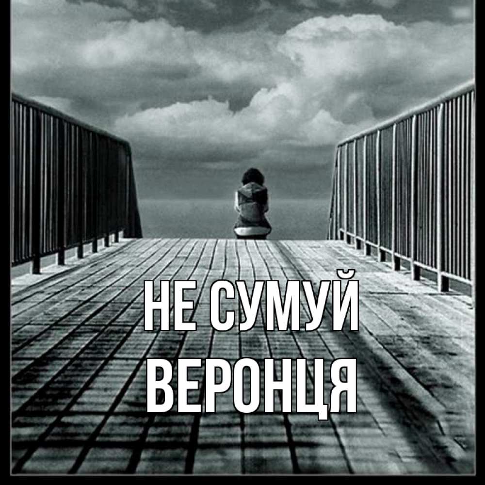Открытка на каждый день з підписом, Веронця Не сумуй облака пирс забор 1 Прикольна листівка з побажанням онлайн скачати безкоштовно 