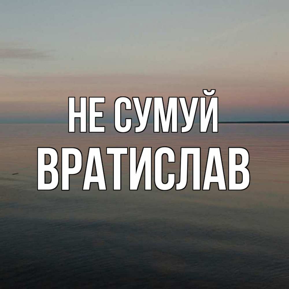 Открытка на каждый день з підписом, Вратислав Не сумуй водная гладь Прикольна листівка з побажанням онлайн скачати безкоштовно 