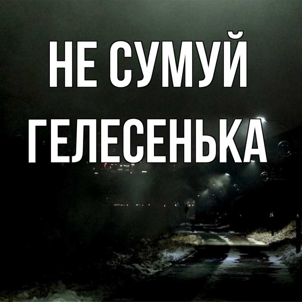 Открытка на каждый день з підписом, Гелесенька Не сумуй фонари Прикольна листівка з побажанням онлайн скачати безкоштовно 
