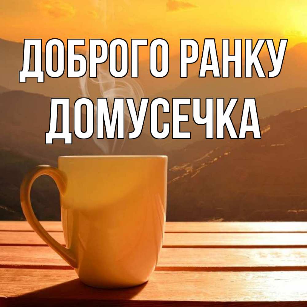 Открытка на каждый день з підписом, Домусечка Доброго ранку кофе в горах Прикольна листівка з побажанням онлайн скачати безкоштовно 