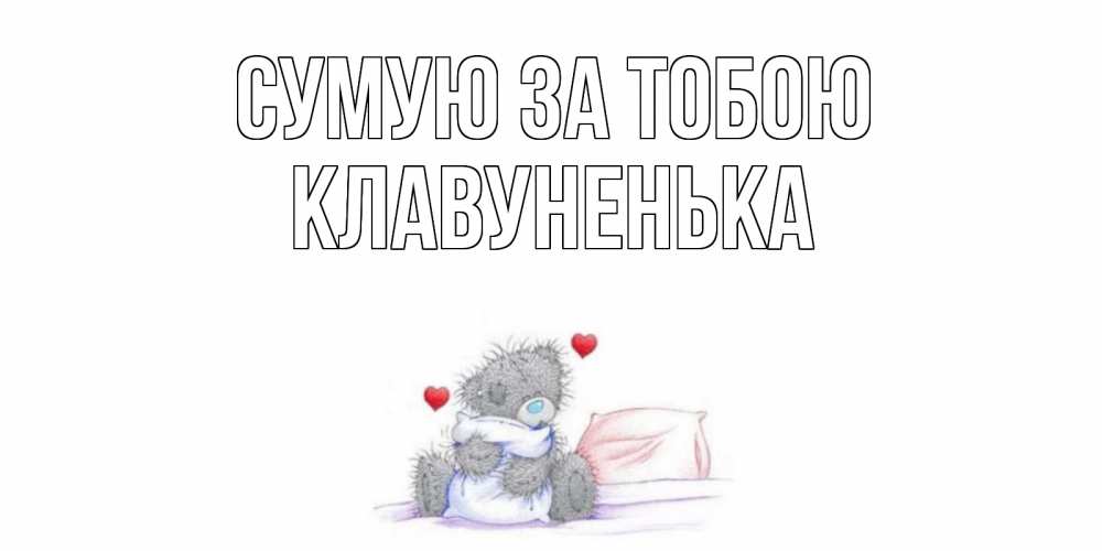Открытка на каждый день з підписом, Клавуненька Сумую за тобою мишка Прикольна листівка з побажанням онлайн скачати безкоштовно 