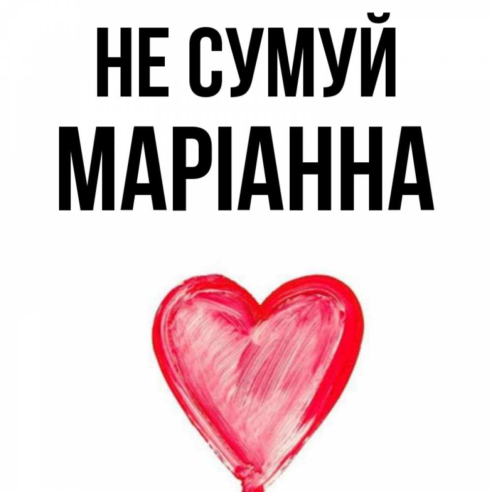 Открытка на каждый день з підписом, Маріанна Не сумуй сердечко Прикольна листівка з побажанням онлайн скачати безкоштовно 